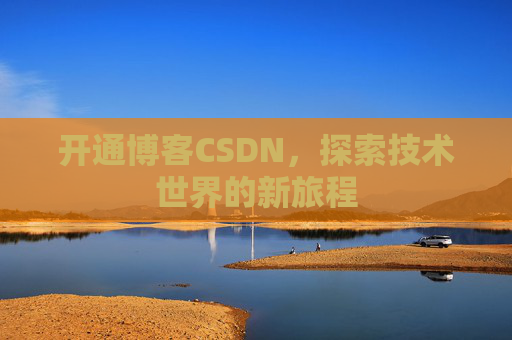 开通博客CSDN，探索技术世界的新旅程